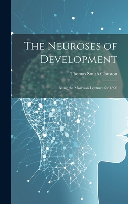The Neuroses of Development: Being the Morrison Lectures for 1890 - Clouston, Thomas Smith