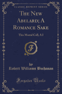 The New Abelard; A Romance Sake: This Mortal Coll, A I (Classic Reprint)