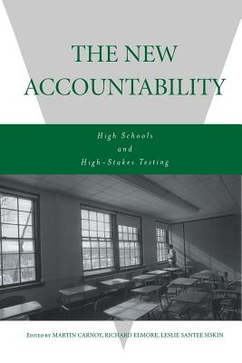 The New Accountability: High Schools and High-Stakes Testing - Carnoy, Martin (Editor), and Elmore, Richard (Editor), and Siskin, Leslie (Editor)