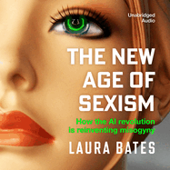 The New Age of Sexism: How the AI Revolution Is Reinventing Misogyny