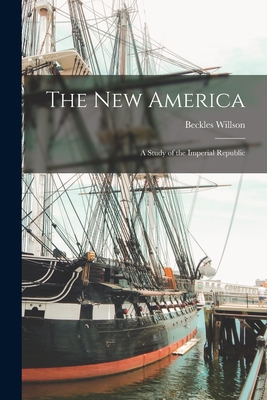 The New America: a Study of the Imperial Republic - Willson, Beckles 1869-1942