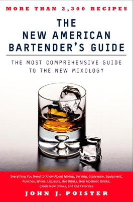 The New American Bartender's Guide: The Most Comprehensive Guide to the New Mixology - Poister, John J