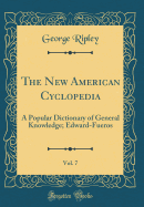 The New American Cyclopedia, Vol. 7: A Popular Dictionary of General Knowledge; Edward-Fueros (Classic Reprint)