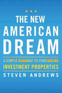 The New American Dream: A Simple Roadmap to Purchasing Investment Properties