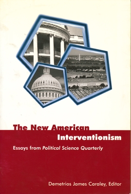The New American Interventionism: Essays from Political Science Quarterly - Caraley, Demetrios James (Editor)