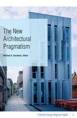 The New Architectural Pragmatism: A Harvard Design Magazine Reader Volume 5 - Saunders, William S (Editor)