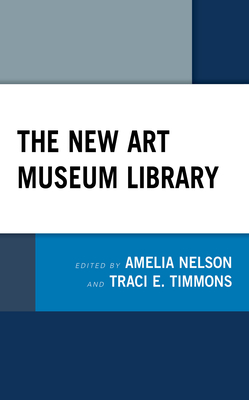 The New Art Museum Library - Nelson, Amelia (Editor), and Timmons, Traci E (Editor)