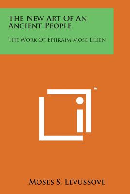 The New Art of an Ancient People: The Work of Ephraim Mose Lilien - Levussove, Moses S