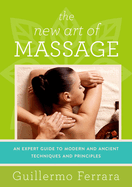 The New Art of Massage: An Expert Guide to Modern and Ancient Techniques and Principles