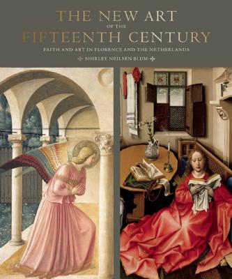 The New Art of the Fifteenth Century: Faith and Art in Florance and the Netherlands - Blum, Shirley Neilsen