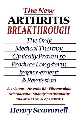 The New Arthritis Breakthrough: The Only Medical Therapy Clinically Proven to Produce Long-term Improvement and Remission of RA, Lupus, Juvenile RS, Fibromyalgia, Scleroderma, Spondyloarthropathy, & Other Inflammatory Forms of Arthritis - Scammell, Henry