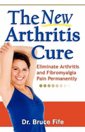 The New Arthritis Cure: Eliminate Arthritis and Fibromyalgia Pain Permanently
