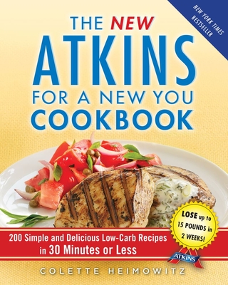 The New Atkins for a New You Cookbook: 200 Simple and Delicious Low-Carb Recipes in 30 Minutes or Less - Heimowitz, Colette