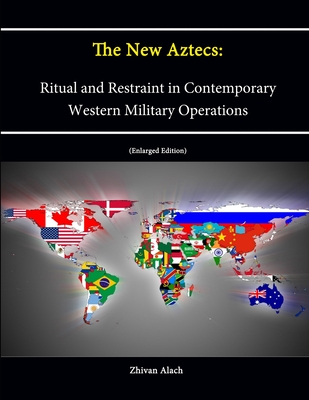 The New Aztecs: Ritual and Restraint in Contemporary Western Military Operations (Enlarged Edition) - Alach, Zhivan, and Institute, Strategic Studies, and College, U.S. Army War