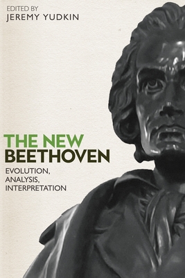 The New Beethoven: Evolution, Analysis, Interpretation - Yudkin, Jeremy (Contributions by), and Gosman, Alan (Contributions by), and Barry, Barbara (Contributions by)