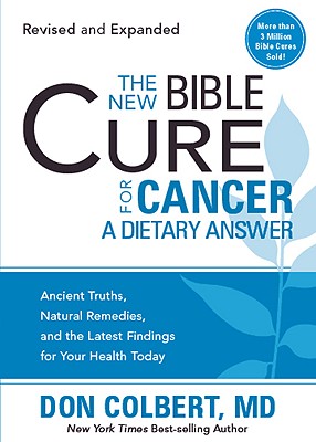 The New Bible Cure for Cancer: Ancient Truths, Natural Remedies, and the Latest Findings for Your Health Today - Colbert, Don, M D