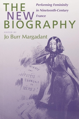 The New Biography: Performing Femininity in Nineteenth-Century France Volume 38 - Margadant, Jo Burr (Editor)