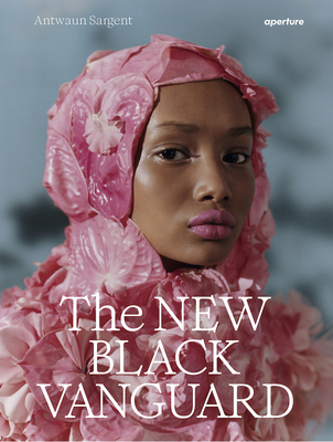 The New Black Vanguard: Photography Between Art and Fashion - Sargent, Antwaun, and Campbell, Addy (Photographer), and Bobb-Willis, Arielle (Photographer)