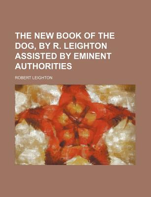 The New Book of the Dog, by R. Leighton Assisted by Eminent Authorities - Leighton, Robert, Dr.