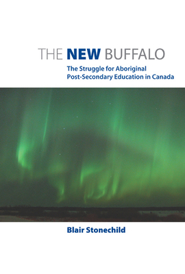 The New Buffalo: The Struggle for Aboriginal Post-Secondary Education - Stonechild, Blair