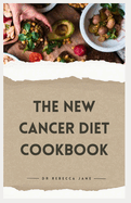 The New Cancer Diet Cookbook: 14-Day Meal Plan Nourishing and Tailored Recipes for Treatment and Recovery