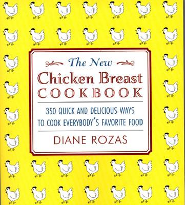 The New Chicken Breast Cookbook: 350 Quick and Delicious Ways to Cook Everybody's Favorite Food - Rozas, Diane