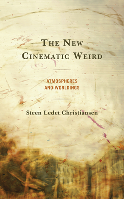 The New Cinematic Weird: Atmospheres and Worldings - Christiansen, Steen Ledet