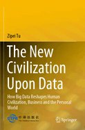 The New Civilization Upon Data: How Big Data Reshapes Human Civilization, Business and the Personal World