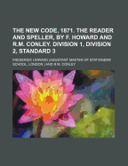 The New Code, 1871. the Reader and Speller, by F. Howard and R.M. Conley. Division 1, Division 2, Standard 3