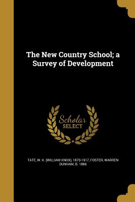 The New Country School; a Survey of Development - Tate, W K (William Knox) 1870-1917 (Creator), and Foster, Warren Dunham B 1886 (Creator)