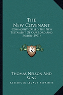 The New Covenant the New Covenant: Commonly Called the New Testament of Our Lord and Savior (19commonly Called the New Testament of Our Lord and Savior (1901) 01) - Thomas Nelson and Sons