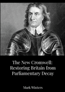 The New Cromwell: Restoring Britain from Parliamentary Decay: How Oliver Cromwell Abolished a Corrupt Parliament-and Why We Need a Modern Purge