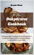 The New Dehydrator Cookbook: The Step by Step Cookbook with Easy Instructions and Healty Recipes with Dried Food to Reduce Waste and the Cost per Meal.