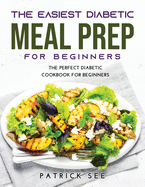 The New Diabetic Meal Prep for Beginners: The Perfect Diabetic Cookbook for Beginners