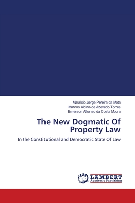 The New Dogmatic Of Property Law - Mota, Mauricio Jorge Pereira Da, and de Azevedo Torres, Marcos Alcino, and Moura, Emerson Affonso Da Costa
