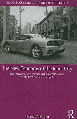 The New Economy of the Inner City: Restructuring, Regeneration and Dislocation in the Twenty-First-Century Metropolis - Hutton, Thomas A