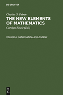 The New Elements of Mathematics by Charles S. Peirce: Mathematical Philosophy