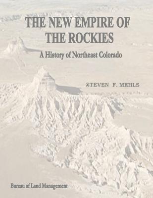 The New Empire of the Rockies: A History of Northeast Colorado - Management, Bureau of Land, and Interior, U S Department of the