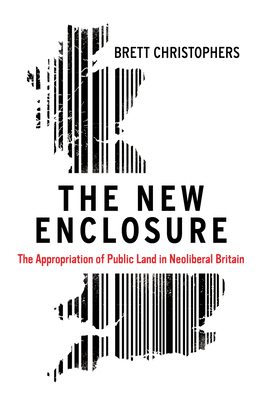 The New Enclosure: The Appropriation of Public Land in Neoliberal Britain - Christophers, Brett