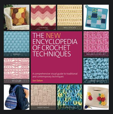 The New Encyclopedia of Crochet Techniques: A Comprehensive Visual Guide to Traditional and Contemporary Techniques - Eaton, Jan