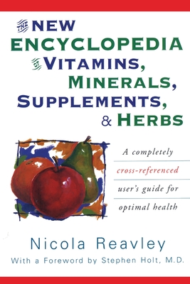 The New Encyclopedia of Vitamins, Minerals, Supplements, & Herbs: A Completely Cross-Referenced User's Guide for Optimal Health - Reavley, Nicola