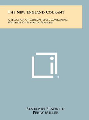 The New England Courant: A Selection of Certain Issues Containing Writings of Benjamin Franklin - Franklin, Benjamin, and Miller, Perry, Professor (Introduction by)