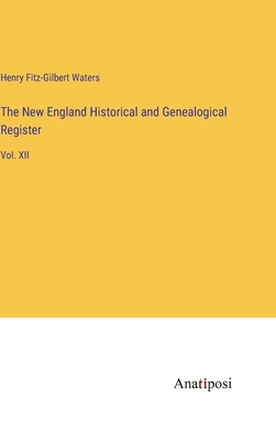 The New England Historical and Genealogical Register: Vol. XII - Waters, Henry Fitz-Gilbert