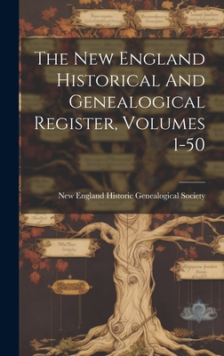 The New England Historical And Genealogical Register, Volumes 1-50 - New England Historic Genealogical Soc (Creator)