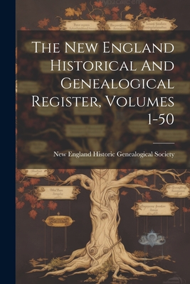 The New England Historical And Genealogical Register, Volumes 1-50 - New England Historic Genealogical Soc (Creator)