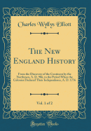 The New England History, Vol. 1 of 2: From the Discovery of the Continent by the Northmen, A. D. 986, to the Period When the Colonies Declared Their Independence, A. D. 1776 (Classic Reprint)