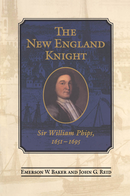 The New England Knight: Sir William Phips, 1651-1695 - Baker, Emerson, and Reid, John