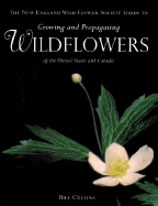 The New England Wild Flower Society Guide to Growing and Propagating Wildflowers of the United States and Canada