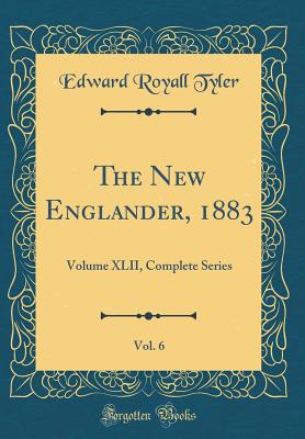 The New Englander, 1883, Vol. 6: Volume XLII, Complete Series (Classic Reprint) - Tyler, Edward Royall