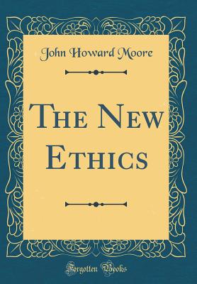 The New Ethics (Classic Reprint) - Moore, John Howard